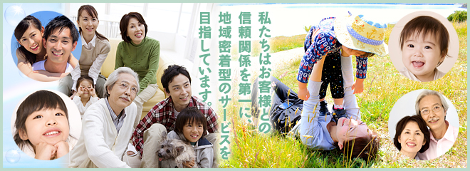 私たちはお客様との信頼関係を第一に、地域密着型のサービスを目指しています。